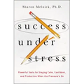 Success Under Stress: Powerful Tools for Staying Calm, Confident, and Productive When the Pressure's On - Paperback